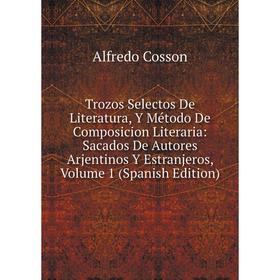

Книга Trozos Selectos De Literatura, Y Método De Composicion Literaria: Sacados De Autores Arjentinos Y Estranjeros, Volume 1 (Spanish Edition)