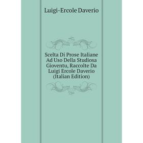

Книга Scelta Di Prose Italiane Ad Uso Della Studiosa Gioventu, Raccolte Da Luigi Ercole Daverio (Italian Edition)