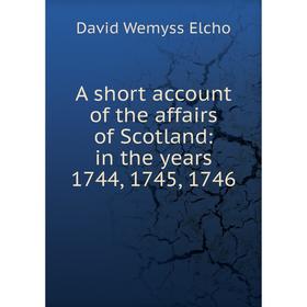 

Книга A short account of the affairs of Scotland: in the years 1744, 1745, 1746