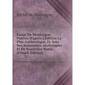 

Книга Essais De Montaigne, Publiés D'aprés L'édition La Plus Authentique, Et Avec Des Sommaires Analytiques Et De Nouvelles Notes (French Edition)