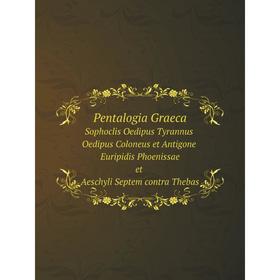 

Книга Pentalogia Graeca Sophoclis Oedipus Tyrannus, Oedipus Coloneus, et Antigone Euripidis Phoenissae et Aeschyli Septem contra Thebas