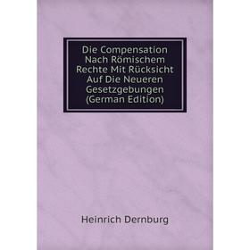 

Книга Die Compensation Nach Römischem Rechte Mit Rücksicht Auf Die Neueren Gesetzgebungen (German Edition)