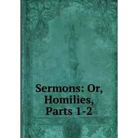 

Книга Sermons: Or, Homilies, Parts 1-2
