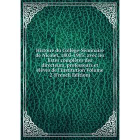 

Книга Histoire du Collège-Séminaire de Nicolet, 1803-1903: avec les listes complètes des directeurs, professeurs et élèves de l'institution Vol 2