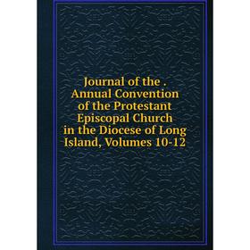 

Книга Journal of the. Annual Convention of the Protestant Episcopal Church in the Diocese of Long Island, Volumes 10-12