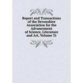 

Книга Report and Transactions of the Devonshire Association for the Advancement of Science, Literature and Art, Volume 31