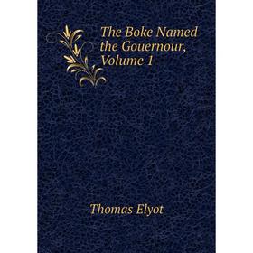 

Книга The Boke Named the Gouernour, Volume 1