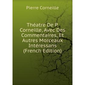 

Книга Théatre De P. Corneille, Avec Des Commentaires, Et Autres Morceaux Intéressans (French Edition)