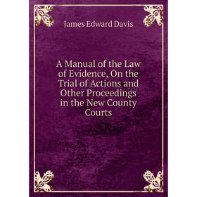 

Книга A Manual of the Law of Evidence, On the Trial of Actions and Other Proceedings in the New County Courts