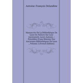 

Книга manuscrits De La Bibliothèque De Lyon Ou Notices Sur Leur Ancienneté, Leurs Auteurs: Précédées D'une Histoire Des Anciennes Bibliothèques De Lyo