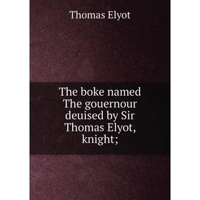 

Книга The boke named The gouernour deuised by Sir Thomas Elyot, knight