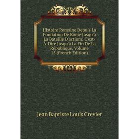 

Книга Histoire Romaine Depuis La Fondation De Rome Jusqu'à La Bataille D'actium: C'est-À-Dire Jusqu'à La Fin De La République, Volume 15 (French Editi