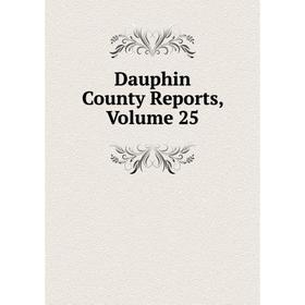 

Книга Dauphin County Reports, Volume 25