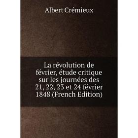 

Книга La révolution de février, étude critique sur les journées des 21, 22, 23 et 24 février 1848