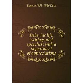 

Книга Debs, his life, writings and speeches: with a department of appreciations