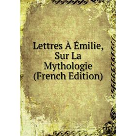 

Книга Lettres À Émilie, Sur La Mythologie