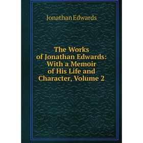 

Книга The Works of Jonathan Edwards: With a Memoir of His Life and Character, Volume 2