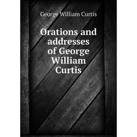 

Книга Orations and addresses of George William Curtis