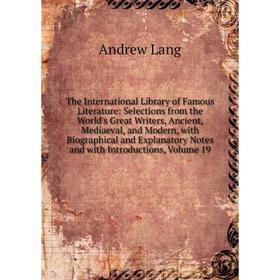 

Книга The International Library of Famous Literature: Selections from the World's Great Writers, Ancient, Mediaeval, and Modern, with Biographical and