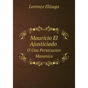 

Книга Mauricio El AjusticiadoO Una Persecucion Masonica