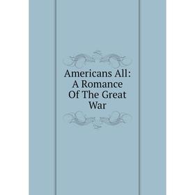 

Книга Americans All: A Romance Of The Great War