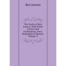 

Книга The Works of Ben Jonson: With Notes Critical and Explanatory, and a Biographical Memoir, Volume 9