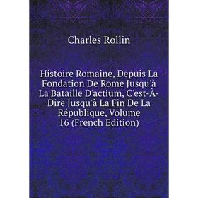 

Книга Histoire Romaine, Depuis La Fondation De Rome Jusqu'à La Bataille D'actium, C'est-À-Dire Jusqu'à La Fin De La République, Volume 16 (French Edit