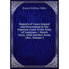 

Книга Reports of Cases Argued and Determined in the Supreme Court of the State of Louisiana.: March Term, 1830-October Term, 1841, Volume 5