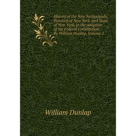 

Книга History of the New Netherlands, Province of New York, and State of New York, to the Adoption of the Federal Constitution: By William Dunlap, Vol
