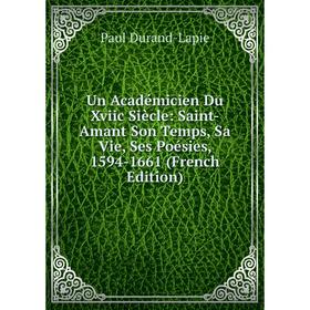 

Книга Un Académicien Du Xviic Siècle: Saint-Amant Son Temps, Sa Vie, Ses Poésies, 1594-1661 (French Edition)