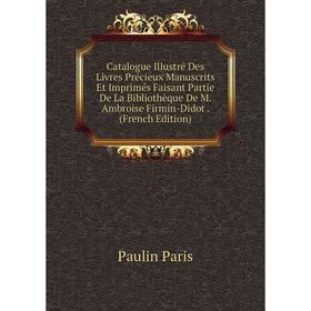 

Книга Catalogue Illustré Des Livres Précieux Manuscrits Et Imprimés Faisant Partie De La Bibliothèque De M. Ambroise Firmin-Didot. (French Edition)