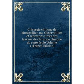 

Книга Chirurgie clinique de Montpellier, ou, Observations et réflexions tirées des travaux de chirurgie clinique de cette école Volume 1 (French Editi