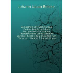 

Книга Demosthenis Et Æschnis Quæ Exstant Omnia Indicibus Locupletissimis Continua Interpretatione Latina Varietate Lectionis Scholiis Tum Ulpianeis Tu