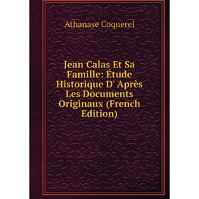 

Книга Jean Calas Et Sa Famille: Étude Historique D' Après Les Documents Originaux