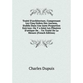 

Книга Traité D'architecture, Comprenant Les Cinq Ordres Des Anciens, Etablis Dans Une Juste Proportion Entr'eux