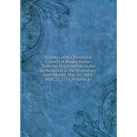 

Книга Minutes of the Provincial Council of Pennsylvania: From the Organization to the Termination of the Proprietary Government Mar 10, 1683-Sept 27,