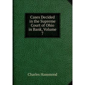 

Книга Cases Decided in the Supreme Court of Ohio in Bank, Volume 7