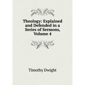 

Книга Theology: Explained and Defended in a Series of Sermons, Volume 4