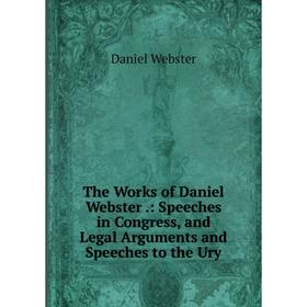 

Книга The Works of Daniel Webster.: Speeches in Congress, and Legal Arguments and Speeches to the Ury