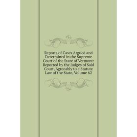 

Книга Reports of Cases Argued and Determined in the Supreme Court of the State of Vermont, Volume 62