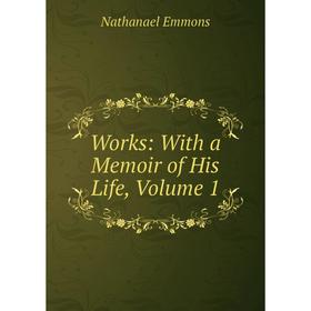 

Книга Works: With a Memoir of His Life, Volume 1