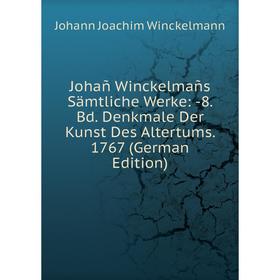 

Книга Johañ Winckelmañs Sämtliche Werke: 8. Bd. Denkmale Der Kunst Des Altertums. 1767