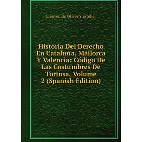 

Книга Historia Del Derecho En Cataluña, Mallorca Y Valencia: Código De Las Costumbres De Tortosa, Volume 2 (Spanish Edition)