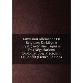 

Книга L'invasion Allemande En Belgique; De Liège À L'yser; Avec Une Esquisse Des Négociations Diplomatiques Précédant Le Conflit