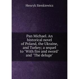 

Книга Pan Michael An historical novel of Poland, the Ukraine, and Turkey; a sequel to With fire and sword and The deluge