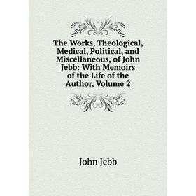 

Книга The Works, Theological, Medical, Political, and Miscellaneous, of John Jebb: With Memoirs of the Life of the Author, Volume 2