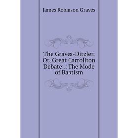 

Книга The Graves-Ditzler, Or, Great Carrollton Debate.: The Mode of Baptism