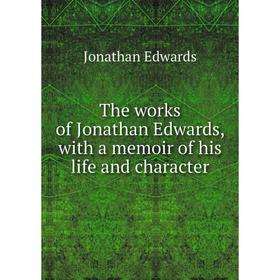 

Книга The works of Jonathan Edwards, with a memoir of his life and character