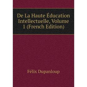 

Книга De La Haute Éducation Intellectuelle, Volume 1 (French Edition)