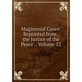 

Книга Magisterial Cases: Reprinted from the Justice of the Peace, Volume 12